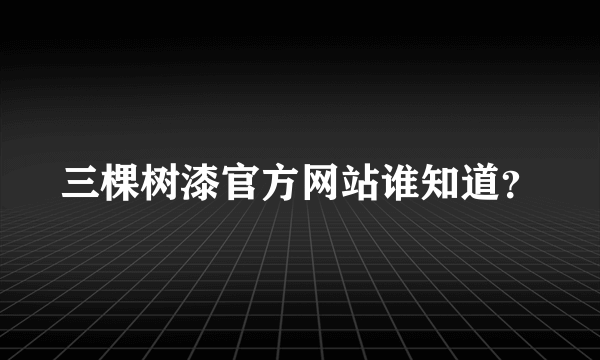 三棵树漆官方网站谁知道？