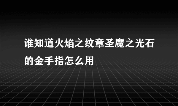 谁知道火焰之纹章圣魔之光石的金手指怎么用