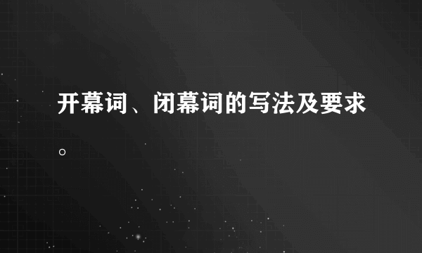 开幕词、闭幕词的写法及要求。