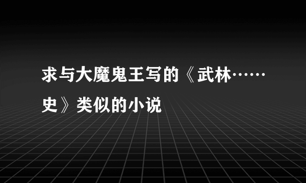 求与大魔鬼王写的《武林……史》类似的小说