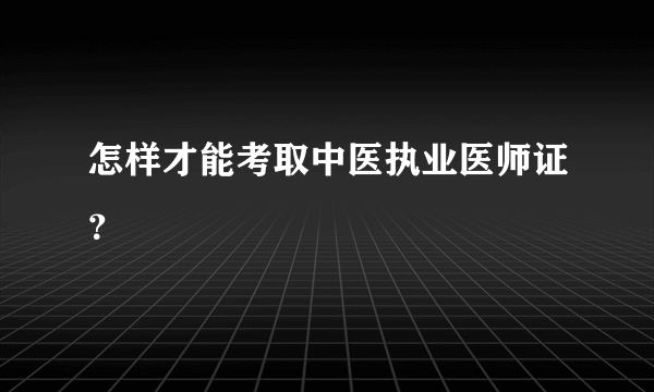 怎样才能考取中医执业医师证？