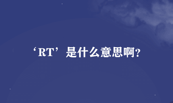 ‘RT’是什么意思啊？