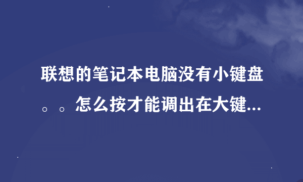 联想的笔记本电脑没有小键盘。。怎么按才能调出在大键盘上使用小键盘数字键的功能～在线等…………急啊！