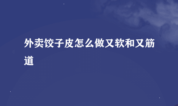 外卖饺子皮怎么做又软和又筋道