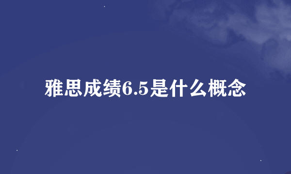 雅思成绩6.5是什么概念