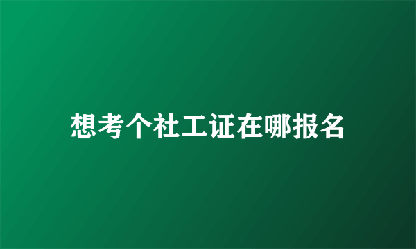 想考个社工证在哪报名