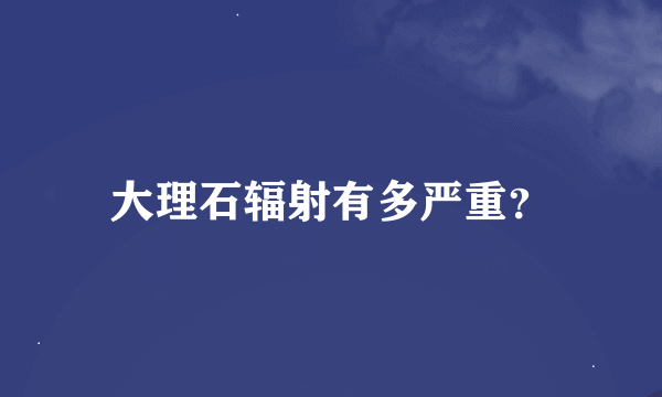 大理石辐射有多严重？