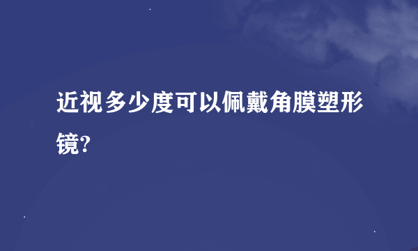 近视多少度可以佩戴角膜塑形镜?