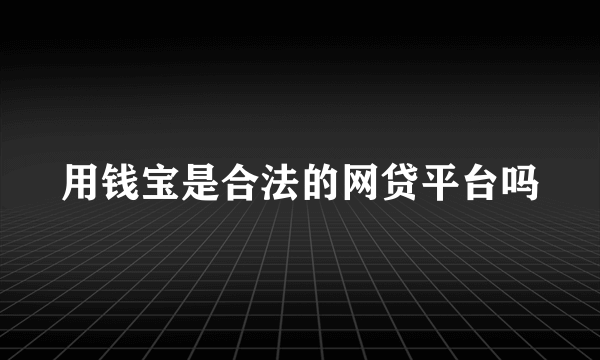 用钱宝是合法的网贷平台吗