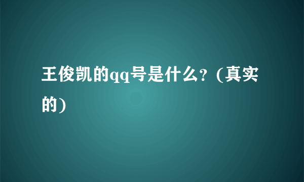 王俊凯的qq号是什么？(真实的)