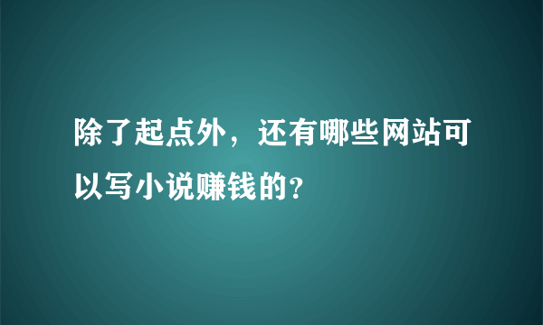 除了起点外，还有哪些网站可以写小说赚钱的？