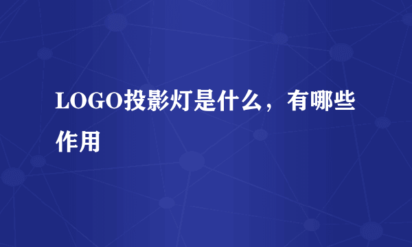 LOGO投影灯是什么，有哪些作用