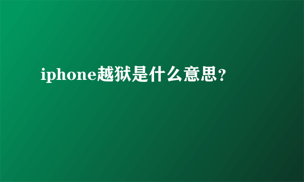 iphone越狱是什么意思？