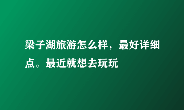 梁子湖旅游怎么样，最好详细点。最近就想去玩玩