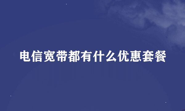 电信宽带都有什么优惠套餐