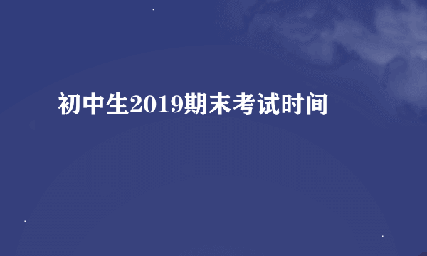 初中生2019期末考试时间