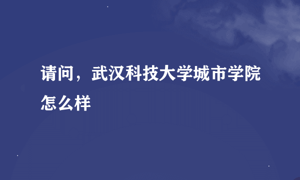 请问，武汉科技大学城市学院怎么样