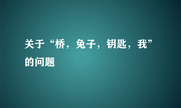 关于“桥，兔子，钥匙，我”的问题