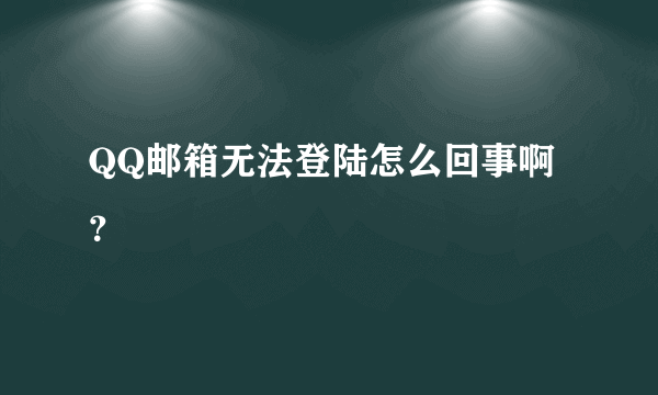 QQ邮箱无法登陆怎么回事啊？