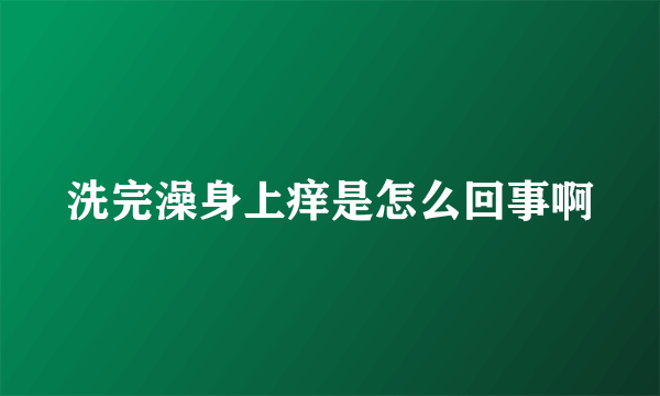 洗完澡身上痒是怎么回事啊