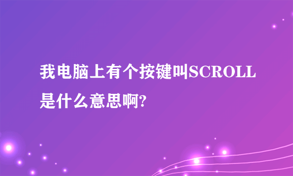 我电脑上有个按键叫SCROLL是什么意思啊?