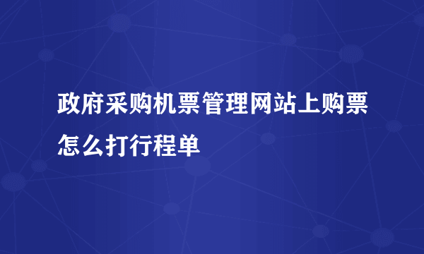 政府采购机票管理网站上购票怎么打行程单