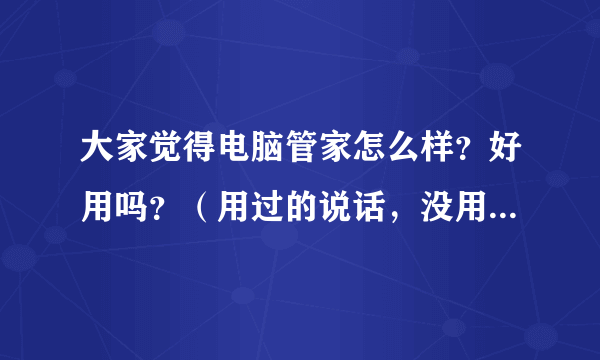 大家觉得电脑管家怎么样？好用吗？（用过的说话，没用过的靠边站！别到这里来打口水仗！）