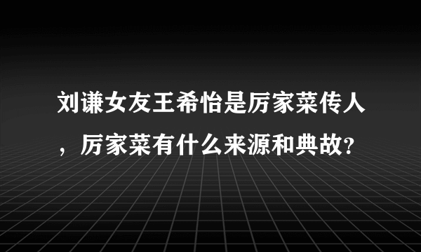 刘谦女友王希怡是厉家菜传人，厉家菜有什么来源和典故？