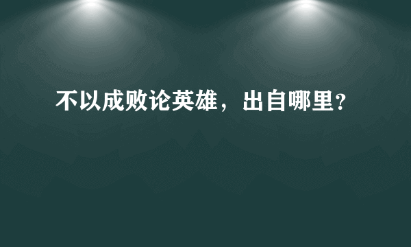 不以成败论英雄，出自哪里？