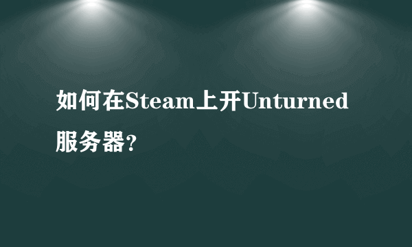 如何在Steam上开Unturned服务器？