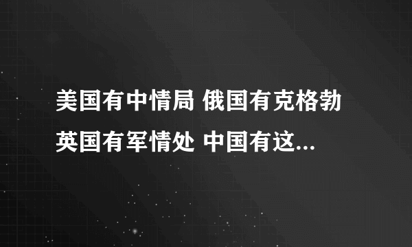 美国有中情局 俄国有克格勃 英国有军情处 中国有这样类似的职能部门么