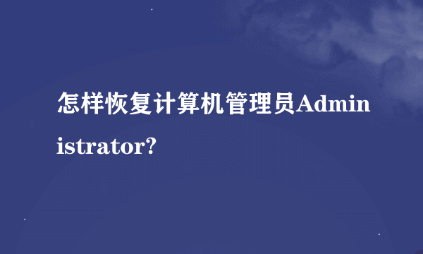 怎样恢复计算机管理员Administrator?