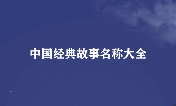 中国经典故事名称大全