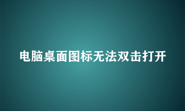 电脑桌面图标无法双击打开