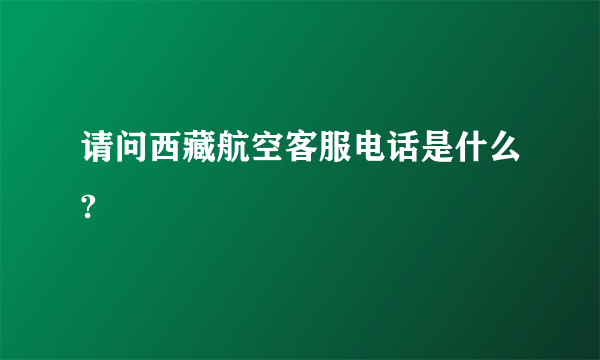 请问西藏航空客服电话是什么?