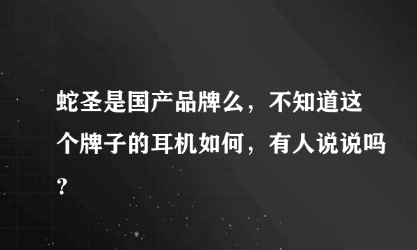 蛇圣是国产品牌么，不知道这个牌子的耳机如何，有人说说吗？