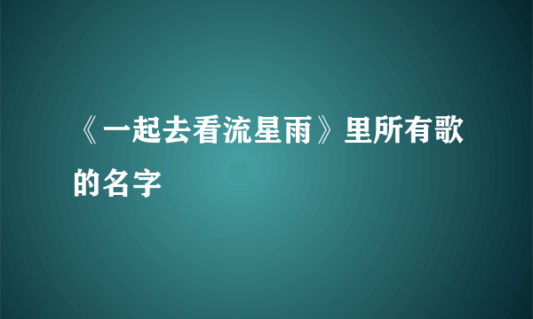 《一起去看流星雨》里所有歌的名字