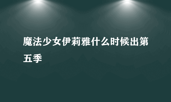 魔法少女伊莉雅什么时候出第五季