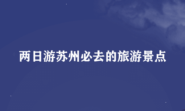 两日游苏州必去的旅游景点