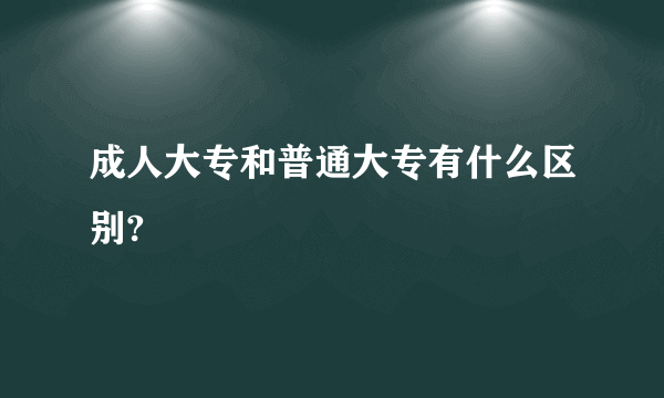 成人大专和普通大专有什么区别?