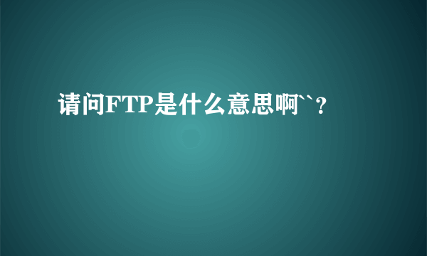 请问FTP是什么意思啊``？