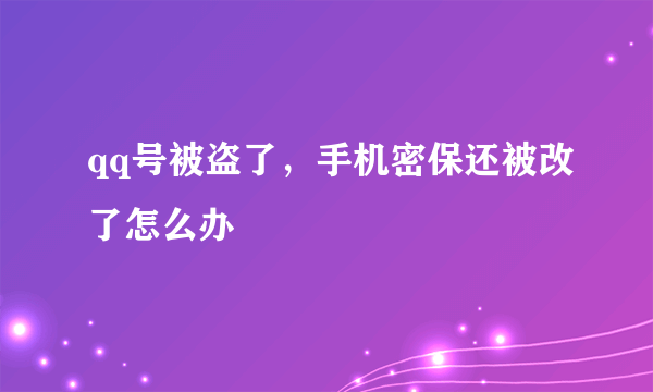 qq号被盗了，手机密保还被改了怎么办