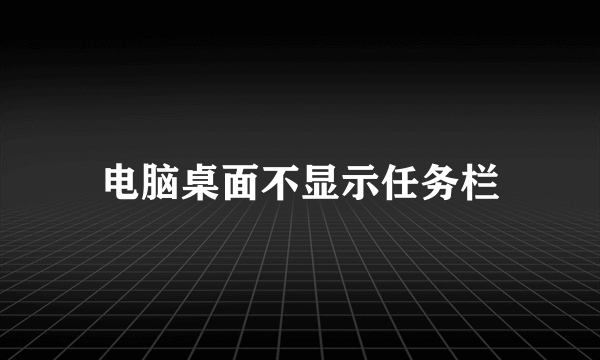 电脑桌面不显示任务栏