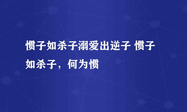 惯子如杀子溺爱出逆子 惯子如杀子，何为惯