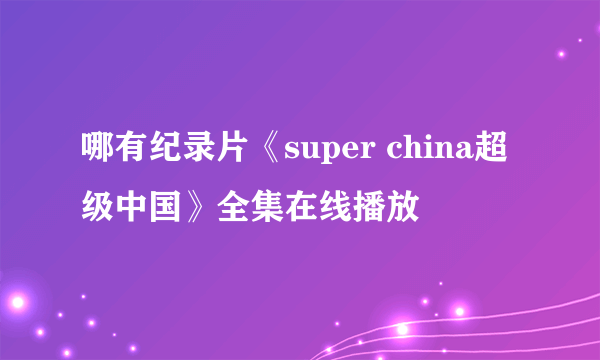 哪有纪录片《super china超级中国》全集在线播放