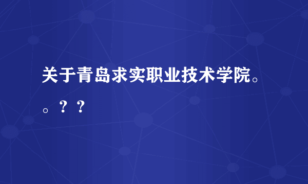 关于青岛求实职业技术学院。。？？