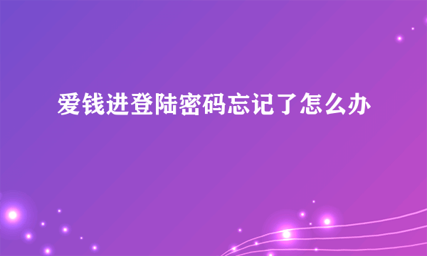 爱钱进登陆密码忘记了怎么办