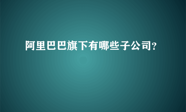 阿里巴巴旗下有哪些子公司？