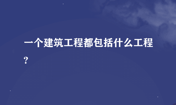 一个建筑工程都包括什么工程?