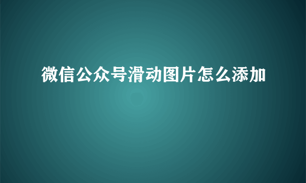 微信公众号滑动图片怎么添加